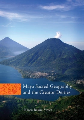 Maya Sacred Geography and the Creator Deities by Bassie-Sweet, Karen