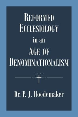 Reformed Ecclesiology in an Age of Denominationalism by Hoedemaker, Philippus Jacobus