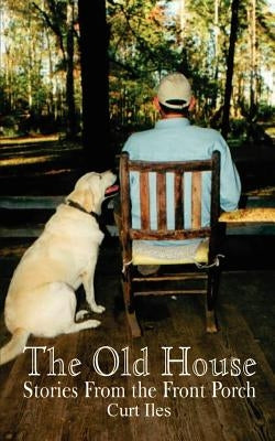 The Old House: Stories From the Front Porch by Iles, Curt