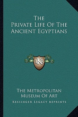 The Private Life of the Ancient Egyptians by Metropolitan Museum of Art