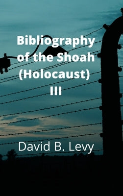 Bibliography of the Shoah (Holocaust) III by Levy, David B.