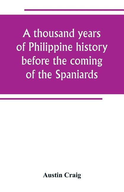 A thousand years of Philippine history before the coming of the Spaniards by Craig, Austin