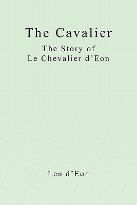 The Cavalier: The Story of Le Chevalier d'Eon by D'Eon, Len