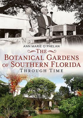 The Botanical Gardens of Southern Florida Through Time by O'Phelan, Ann Marie
