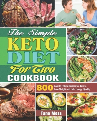 The Simple Keto Diet For Two Cookbook: 800 Easy to Follow Recipes for Two to Lose Weight and Gain Energy Quickly by Moss, Tana