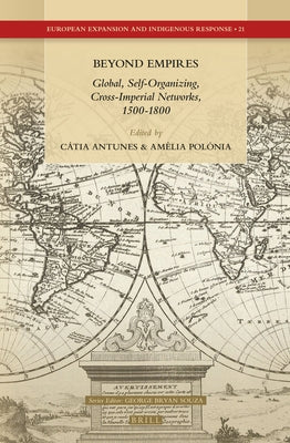 Beyond Empires: Global, Self-Organizing, Cross-Imperial Networks, 1500-1800 by Antunes