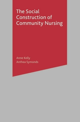 The Social Construction of Community Nursing by Kelly, Anne