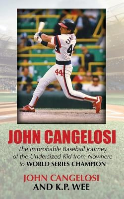John Cangelosi: The Improbable Baseball Journey of the Undersized Kid from Nowhere to World Series Champion by Cangelosi, John
