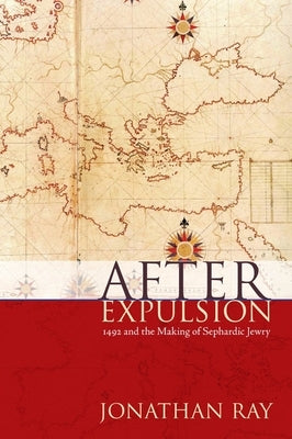 After Expulsion: 1492 and the Making of Sephardic Jewry by Ray, Jonathan S.