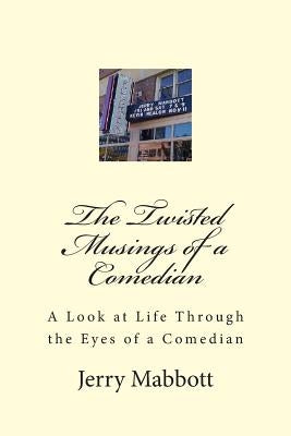 The Twisted Musings of a Comedian: A Look at Life From the Eyes of a Comedian by Mabbott, Jerry