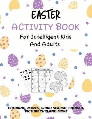 Easter Activity Book For Intelligent Kids And Adults: Coloring, Picture This, Word Search, Sudoku, Mazes, Puzzles Easter Activities For Kids, Teens, A by Morgan, Anna