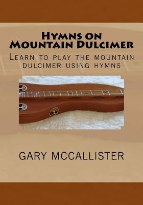 Hymns on Mountain Dulcimer: Learn to play the mountain dulcimer using hymns by McCallister, Gary Loren