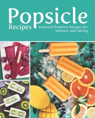 Popsicle Recipes: Essential Popsicle Recipes for Summer and Spring by Press, Booksumo