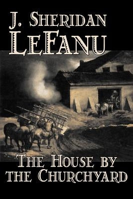 The House by the Churchyard by J. Sheridan LeFanu, Fiction, Classics, Horror, Fantasy by Le Fanu, Joseph Sheridan