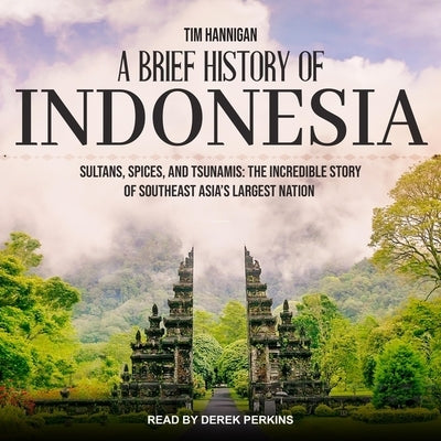 A Brief History of Indonesia: Sultans, Spices, and Tsunamis: The Incredible Story of Southeast Asia's Largest Nation by Perkins, Derek