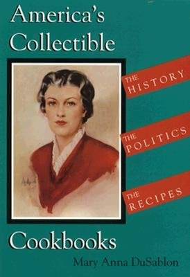 America's Collectible Cookbooks: The History, the Politics, the Recipes by DuSablon, Mary Anna