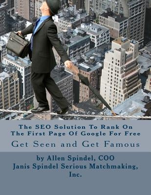 The SEO Solution To Rank On The First Page Of Google For Free: An All Organic Proven Method to Improve Your SEO by Spindel, Allen