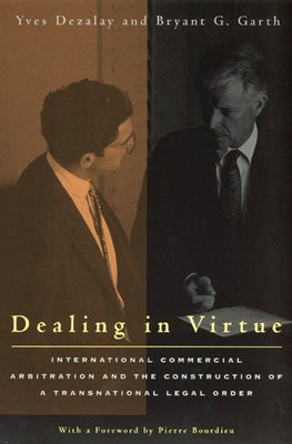 Dealing in Virtue: International Commercial Arbitration and the Construction of a Transnational Legal Order by Dezalay, Yves