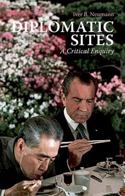 Diplomatic Sites: A Critical Enquiry by Neumann, Iver