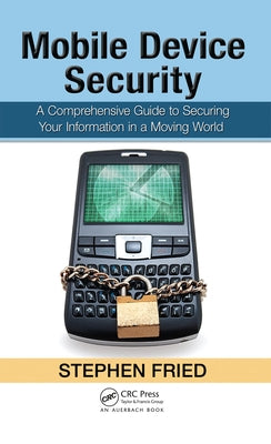 Mobile Device Security: A Comprehensive Guide to Securing Your Information in a Moving World by Fried, Stephen