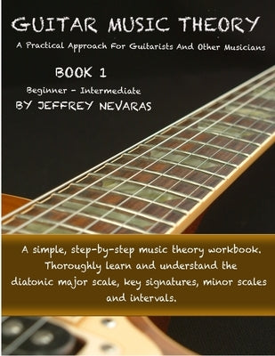 Guitar Music Theory: A Practical Approach For Guitarists And Other Musicians by Nevaras, Jeffrey