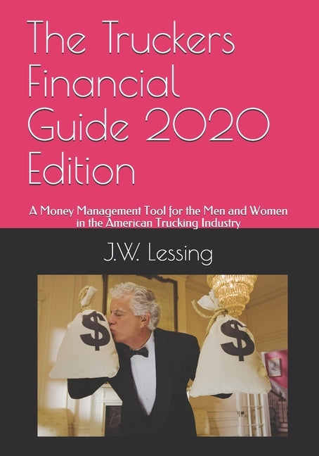The Truckers Financial Guide 2020 Edition: A Money Management Tool for the Men and Women in the American Trucking Industry by Lessing, J. W.