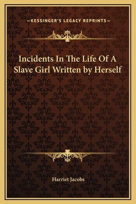 Incidents In The Life Of A Slave Girl Written by Herself by Jacobs, Harriet