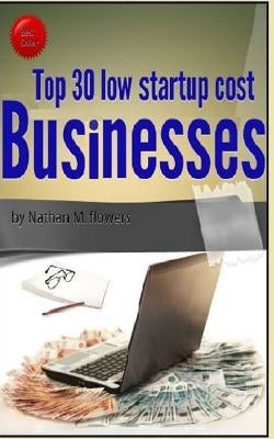 Top 30 Low Start Up Cost Businesses by Flowers, Nathan M.