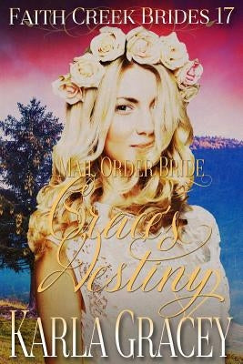 Mail Order Bride - Grace's Destiny: Clean and Wholesome Historical Western Cowboy Inspirational Romance by Gracey, Karla