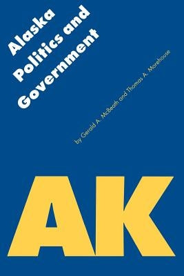 Alaska Politics and Government by McBeath, Gerald A.