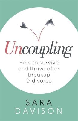 Uncoupling: How to Survive and Thrive After Breakup and Divorce by Davison, Sara