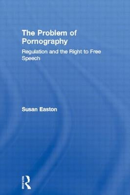 The Problem of Pornography: Regulation and the Right to Free Speech by Easton, Susan