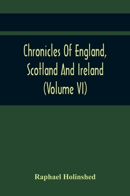 Chronicles Of England, Scotland And Ireland (Volume Vi) by Holinshed, Raphael