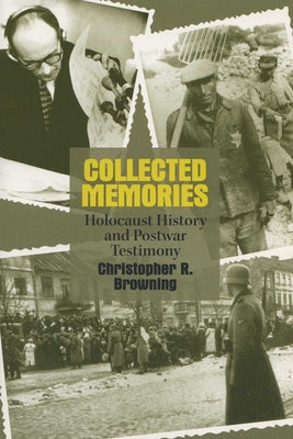 Collected Memories: Holocaust History and Postwar Testimony by Browning, Christopher R.