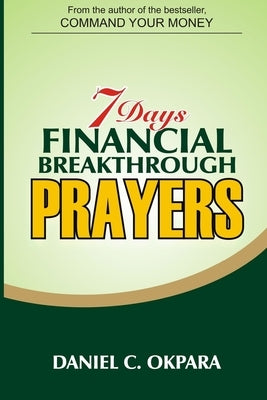 7 Days Financial Breakthrough Prayers: Simple Prayers, Declarations, and Instructions to Attract and Manifest Financial Breakthrough by Okpara, Daniel C.