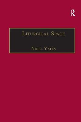 Liturgical Space: Christian Worship and Church Buildings in Western Europe 1500-2000 by Yates, Nigel
