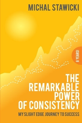 The Remarkable Power of Consistency: My Slight Edge Journey to Success by Stawicki, Michal