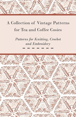 A Collection of Vintage Patterns for Tea and Coffee Cosies; Patterns for Knitting, Crochet and Embroidery by Anon