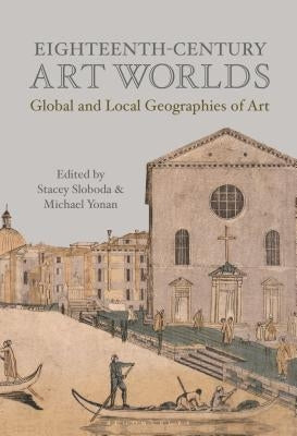 Eighteenth-Century Art Worlds: Global and Local Geographies of Art by Yonan, Michael