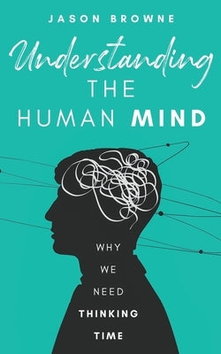 Understanding the Human Mind: Why we need thinking time by Browne, Jason