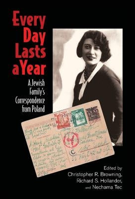 Every Day Lasts a Year: A Jewish Family's Correspondence from Poland by Browning, Christopher R.