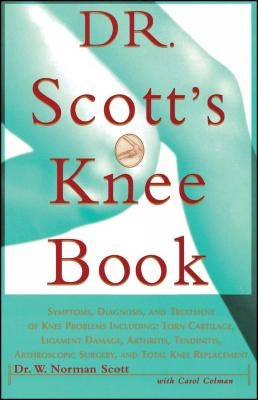Dr. Scott's Knee Book: Symptoms, Diagnosis, and Treatment of Knee Problems Including Torn Cartilage, Ligament Damage, Arthritis, Tendinitis, by Scott, W. Norman
