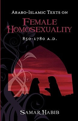 Arabo-Islamic Texts on Female Homosexuality, 850 - 1780 A.D. by Habib, Samar