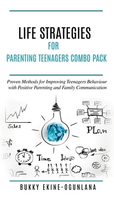 Life Strategies for Parenting Teenagers 4-in-1 Combo Pack: Positive Parenting, Tips and Understanding Teens for Better Communication and a Happy Famil by Ekine-Ogunlana, Bukky