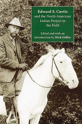 Edward S. Curtis and the North American Indian Project in the Field by Gidley, Mick