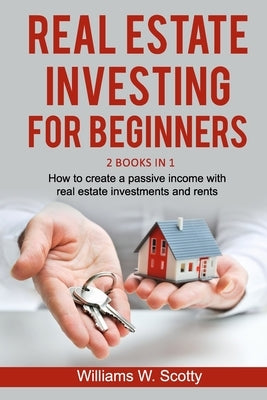 Real Estate Investing For Beginners: 2 Books in 1: How to build a passive income with real estate investments and rents by W. Scotty, Williams
