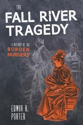 The Fall River Tragedy: A History of the Borden Murder by Porter, Edwin H.