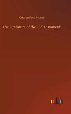 The Literature of the Old Testament by Moore, George Foot