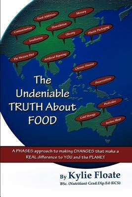 The Undeniable TRUTH About FOOD: A PHASES Approach to Making CHANGES That Makes a REAL Difference to YOU and the PLANET by Floate Bsc (Nutrition), Kylie