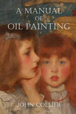 A Manual of Oil Painting by Collier, John